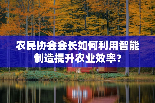 农民协会会长如何利用智能制造提升农业效率？