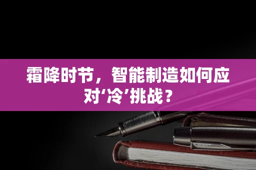 霜降时节，智能制造如何应对‘冷’挑战？