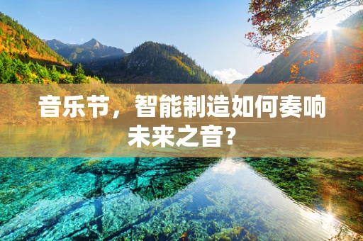 音乐节，智能制造如何奏响未来之音？