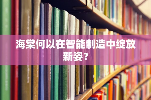 海棠何以在智能制造中绽放新姿？