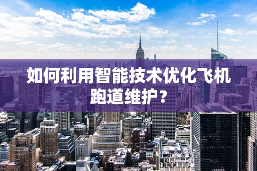 如何利用智能技术优化飞机跑道维护？
