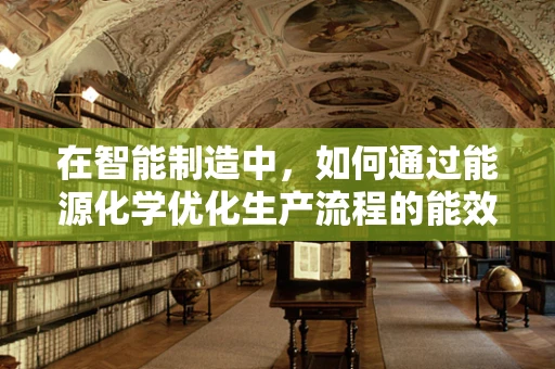 在智能制造中，如何通过能源化学优化生产流程的能效？