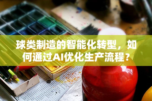 球类制造的智能化转型，如何通过AI优化生产流程？