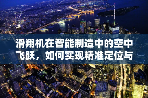 滑翔机在智能制造中的空中飞跃，如何实现精准定位与自主导航？
