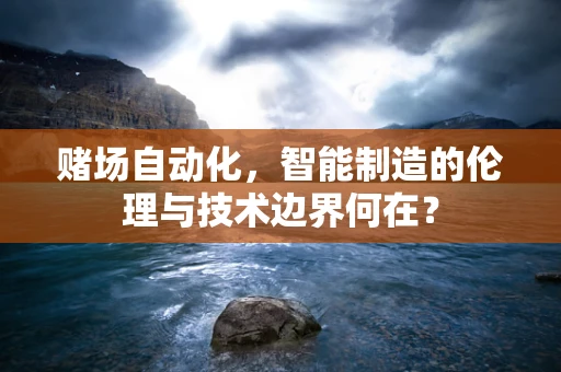 赌场自动化，智能制造的伦理与技术边界何在？