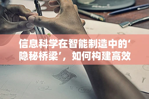 信息科学在智能制造中的‘隐秘桥梁’，如何构建高效的数据交互网络？