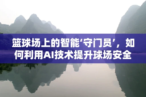 篮球场上的智能‘守门员’，如何利用AI技术提升球场安全？