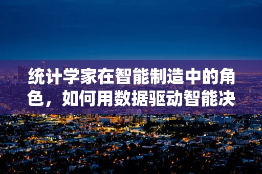 统计学家在智能制造中的角色，如何用数据驱动智能决策？