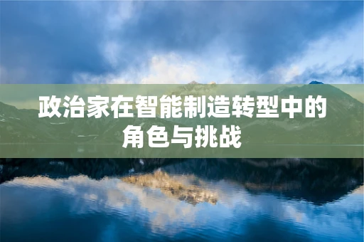政治家在智能制造转型中的角色与挑战