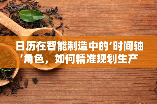 日历在智能制造中的‘时间轴’角色，如何精准规划生产流程？