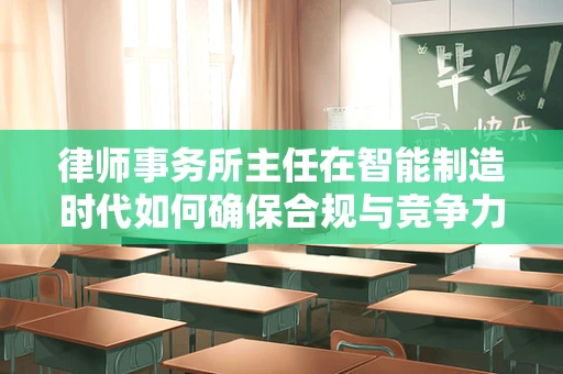 律师事务所主任在智能制造时代如何确保合规与竞争力？