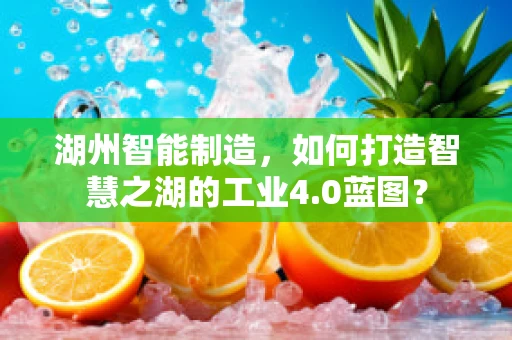湖州智能制造，如何打造智慧之湖的工业4.0蓝图？