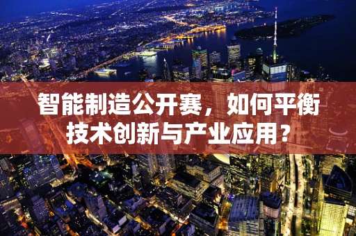智能制造公开赛，如何平衡技术创新与产业应用？