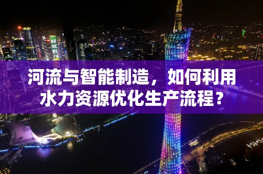 河流与智能制造，如何利用水力资源优化生产流程？