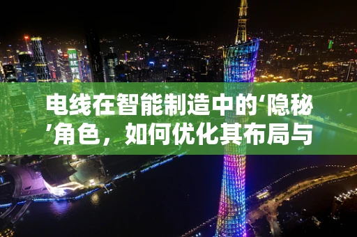 电线在智能制造中的‘隐秘’角色，如何优化其布局与维护？