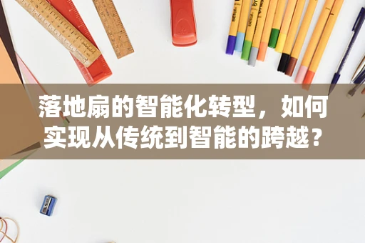 落地扇的智能化转型，如何实现从传统到智能的跨越？