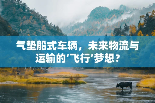 气垫船式车辆，未来物流与运输的‘飞行’梦想？