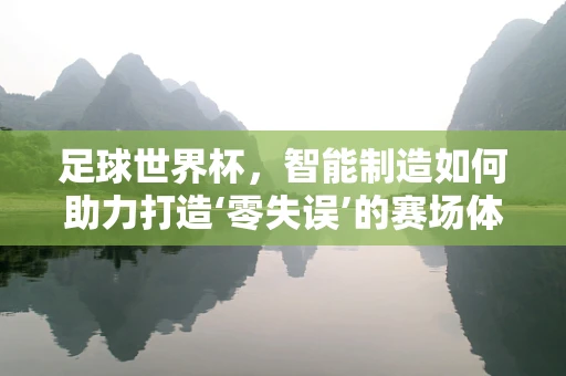 足球世界杯，智能制造如何助力打造‘零失误’的赛场体验？
