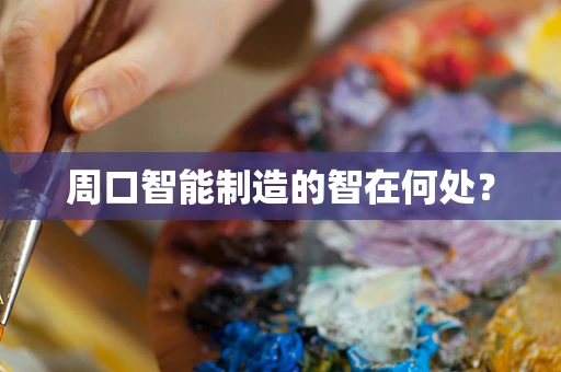 周口智能制造的智在何处？
