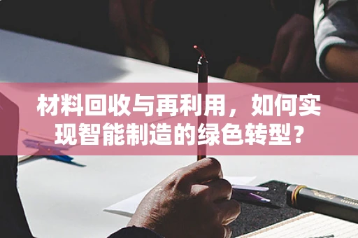 材料回收与再利用，如何实现智能制造的绿色转型？