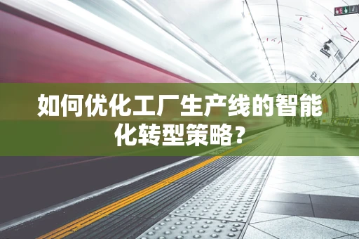如何优化工厂生产线的智能化转型策略？