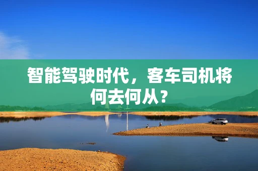 智能驾驶时代，客车司机将何去何从？