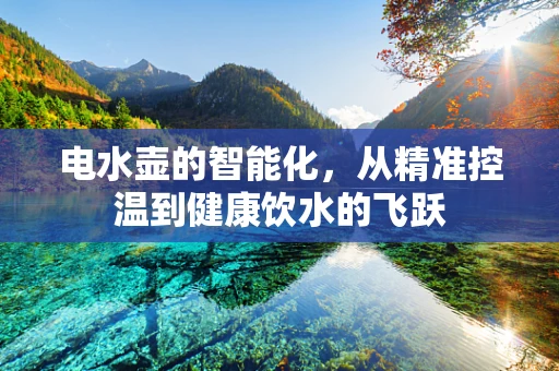 电水壶的智能化，从精准控温到健康饮水的飞跃