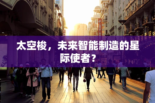 太空梭，未来智能制造的星际使者？