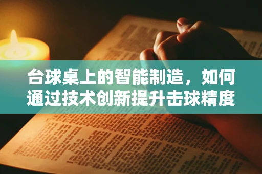 台球桌上的智能制造，如何通过技术创新提升击球精度？