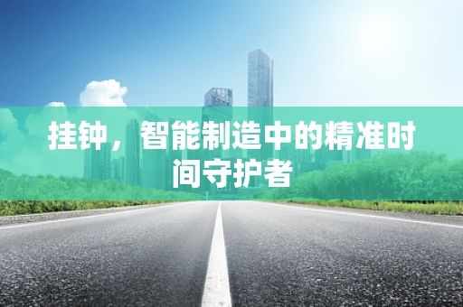 挂钟，智能制造中的精准时间守护者