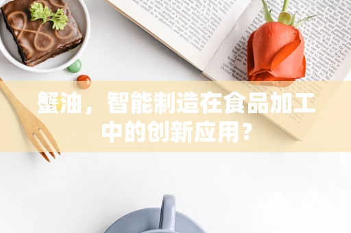 蟹油，智能制造在食品加工中的创新应用？