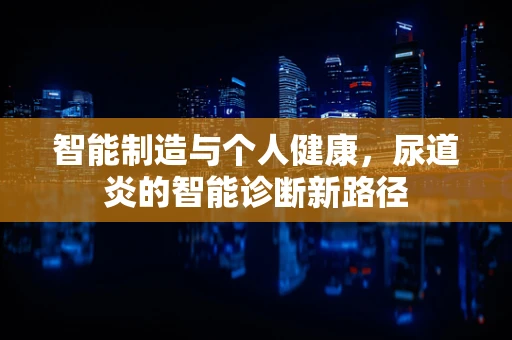 智能制造与个人健康，尿道炎的智能诊断新路径