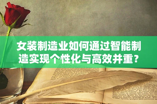 女装制造业如何通过智能制造实现个性化与高效并重？