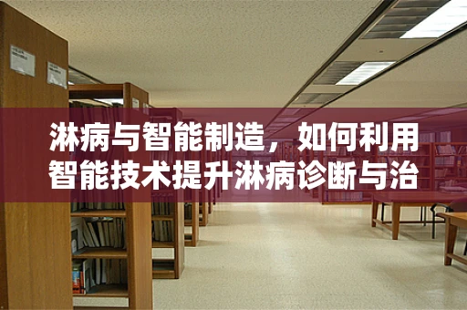 淋病与智能制造，如何利用智能技术提升淋病诊断与治疗效率？