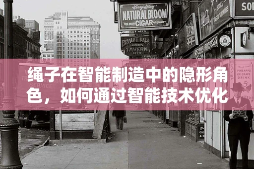 绳子在智能制造中的隐形角色，如何通过智能技术优化其应用？