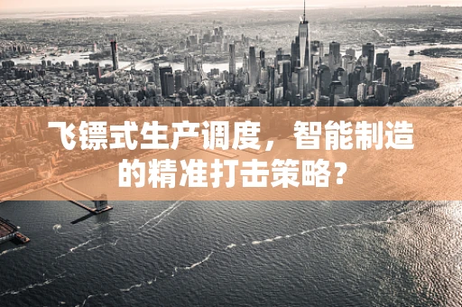 飞镖式生产调度，智能制造的精准打击策略？