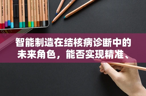 智能制造在结核病诊断中的未来角色，能否实现精准、高效的结核病筛查？