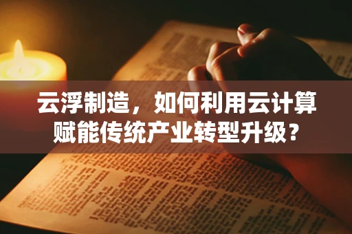云浮制造，如何利用云计算赋能传统产业转型升级？