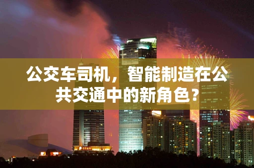 公交车司机，智能制造在公共交通中的新角色？