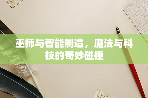 巫师与智能制造，魔法与科技的奇妙碰撞