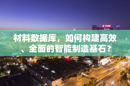 材料数据库，如何构建高效、全面的智能制造基石？