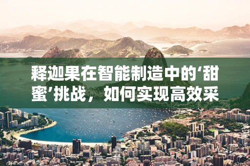 释迦果在智能制造中的‘甜蜜’挑战，如何实现高效采摘与品质控制？