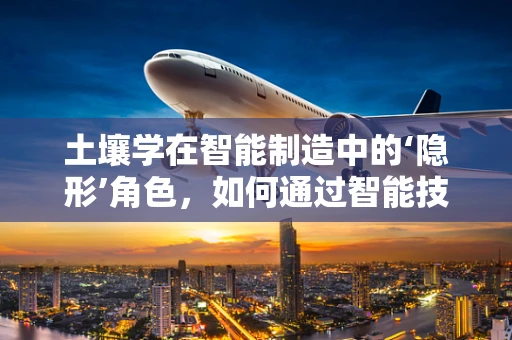 土壤学在智能制造中的‘隐形’角色，如何通过智能技术优化土壤监测与改良？