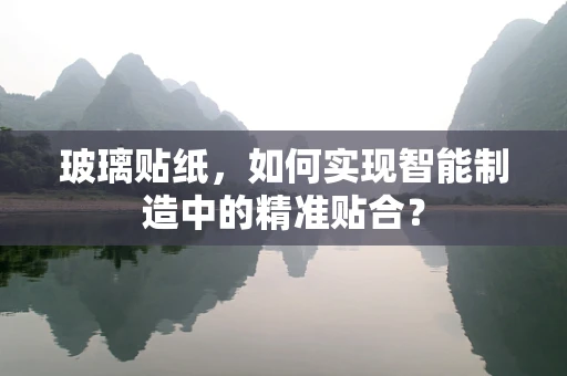 玻璃贴纸，如何实现智能制造中的精准贴合？