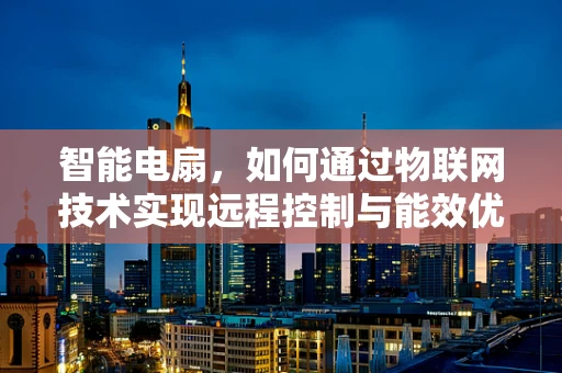 智能电扇，如何通过物联网技术实现远程控制与能效优化？