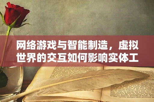 网络游戏与智能制造，虚拟世界的交互如何影响实体工厂的未来？