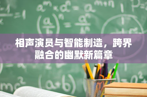 相声演员与智能制造，跨界融合的幽默新篇章