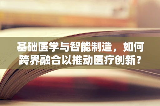 基础医学与智能制造，如何跨界融合以推动医疗创新？