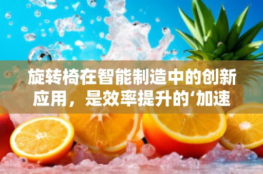 旋转椅在智能制造中的创新应用，是效率提升的‘加速器’还是生产安全的‘隐患点’？