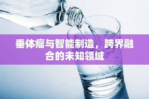 垂体瘤与智能制造，跨界融合的未知领域
